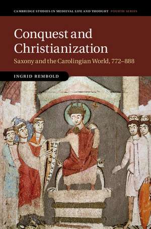 Conquest and Christianization: Saxony and the Carolingian World, 772–888 de Ingrid Rembold