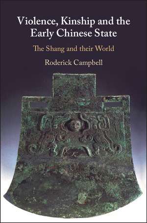 Violence, Kinship and the Early Chinese State: The Shang and their World de Roderick Campbell