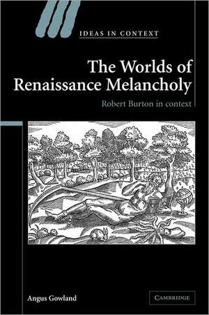 The Worlds of Renaissance Melancholy: Robert Burton in Context de Angus Gowland