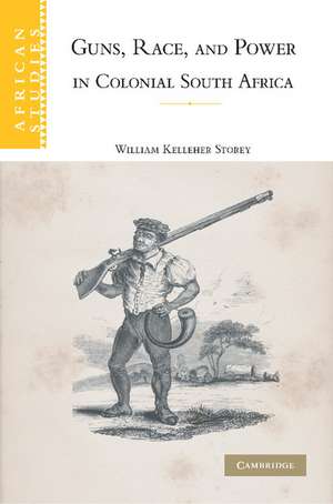 Guns, Race, and Power in Colonial South Africa de William Kelleher Storey