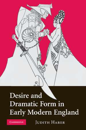 Desire and Dramatic Form in Early Modern England de Judith Haber