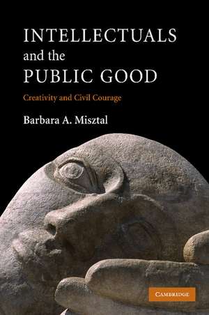 Intellectuals and the Public Good: Creativity and Civil Courage de Barbara A. Misztal