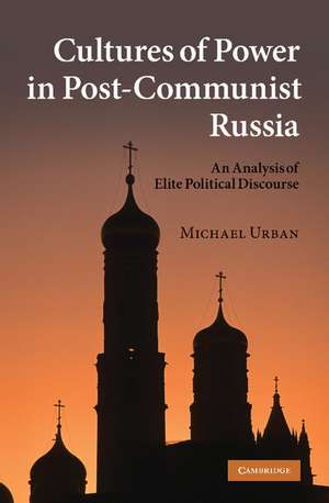 Cultures of Power in Post-Communist Russia: An Analysis of Elite Political Discourse de Michael Urban