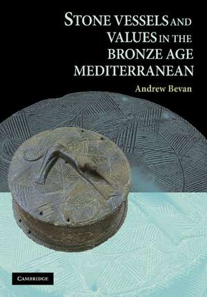 Stone Vessels and Values in the Bronze Age Mediterranean de Andrew Bevan