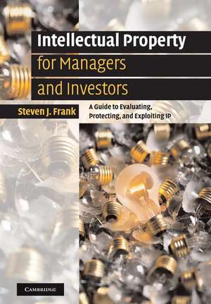 Intellectual Property for Managers and Investors: A Guide to Evaluating, Protecting and Exploiting IP de Steven J. Frank