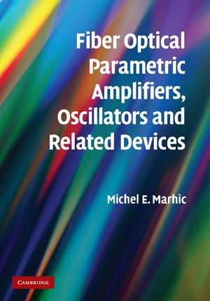 Fiber Optical Parametric Amplifiers, Oscillators and Related Devices de Michel E. Marhic