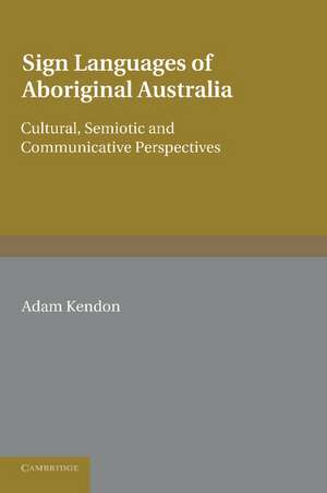 Sign Languages of Aboriginal Australia: Cultural, Semiotic and Communicative Perspectives de Adam Kendon