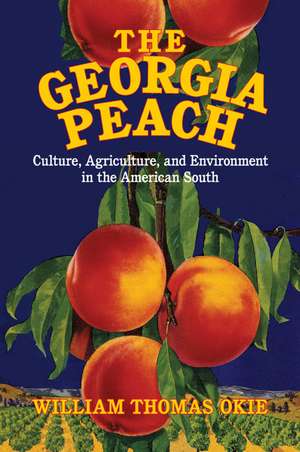 The Georgia Peach: Culture, Agriculture, and Environment in the American South de William Thomas Okie