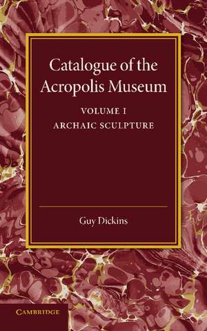 Catalogue of the Acropolis Museum: Volume 1, Archaic Sculpture de Guy Dickins