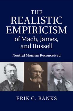 The Realistic Empiricism of Mach, James, and Russell: Neutral Monism Reconceived de Erik C. Banks