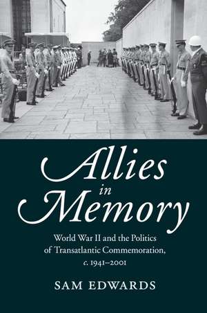 Allies in Memory: World War II and the Politics ofTransatlantic Commemoration, c.1941–2001 de Sam Edwards