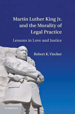 Martin Luther King Jr. and the Morality of Legal Practice: Lessons in Love and Justice de Robert K. Vischer