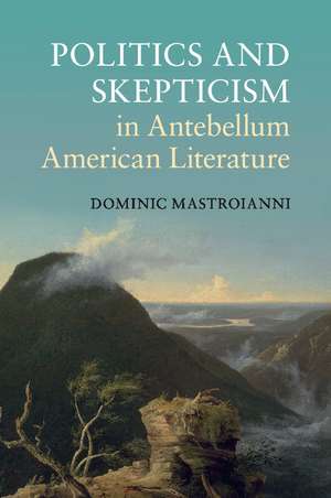 Politics and Skepticism in Antebellum American Literature de Dominic Mastroianni