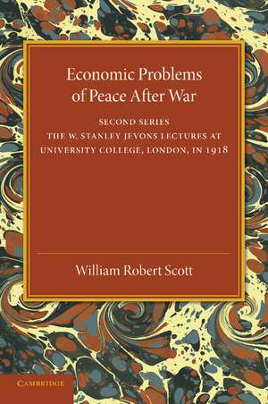 Economic Problems of Peace after War: Volume 2, The W. Stanley Jevons Lectures at University College, London, in 1918 de William Robert Scott