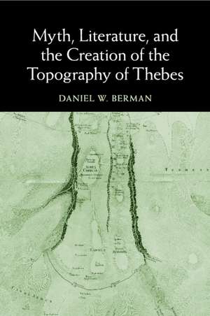 Myth, Literature, and the Creation of the Topography of Thebes de Daniel W. Berman