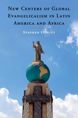 New Centers of Global Evangelicalism in Latin America and Africa de Stephen Offutt