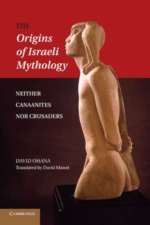 The Origins of Israeli Mythology: Neither Canaanites Nor Crusaders de David Ohana