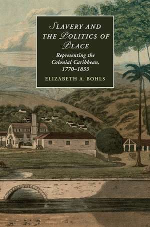 Slavery and the Politics of Place: Representing the Colonial Caribbean, 1770–1833 de Elizabeth A. Bohls