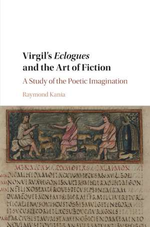 Virgil's Eclogues and the Art of Fiction: A Study of the Poetic Imagination de Raymond Kania