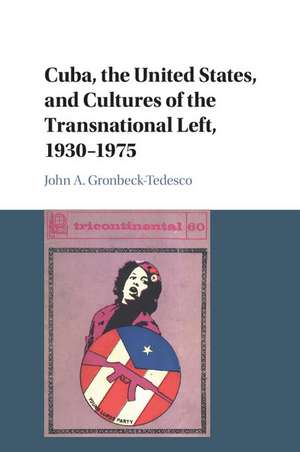 Cuba, the United States, and Cultures of the Transnational Left, 1930–1975 de John A. Gronbeck-Tedesco