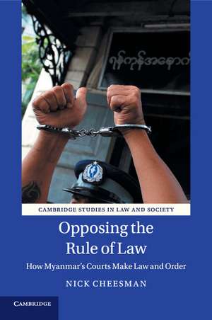 Opposing the Rule of Law: How Myanmar's Courts Make Law and Order de Nick Cheesman