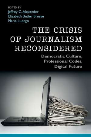 The Crisis of Journalism Reconsidered: Democratic Culture, Professional Codes, Digital Future de Jeffrey C. Alexander