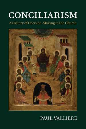 Conciliarism: A History of Decision-Making in the Church de Paul Valliere