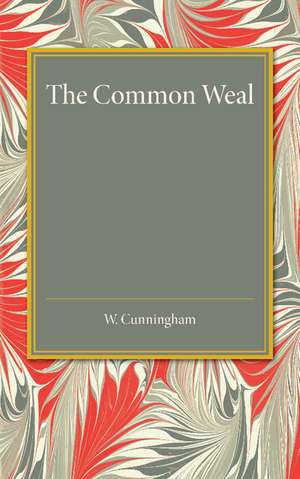 The Common Weal: Six Lectures on Political Philosophy de W. Cunningham