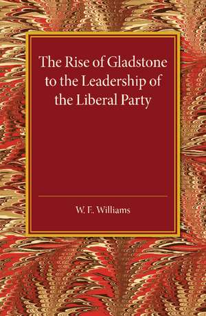 The Rise of Gladstone to the Leadership of the Liberal Party: 1859 to 1868 de W. E. Williams