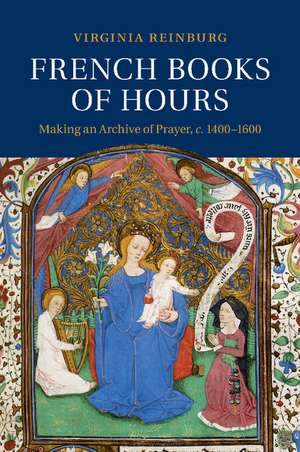 French Books of Hours: Making an Archive of Prayer, c.1400–1600 de Virginia Reinburg