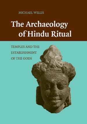 The Archaeology of Hindu Ritual: Temples and the Establishment of the Gods de Michael Willis