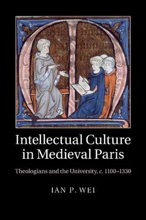 Intellectual Culture in Medieval Paris: Theologians and the University, c.1100–1330 de Ian P. Wei