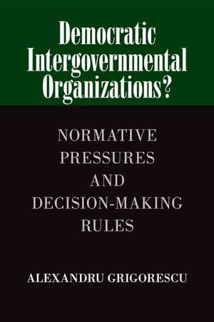 Democratic Intergovernmental Organizations?: Normative Pressures and Decision-Making Rules de Alexandru Grigorescu