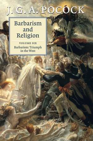 Barbarism and Religion: Volume 6, Barbarism: Triumph in the West de J. G. A. Pocock