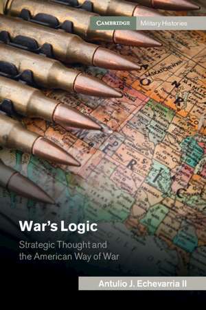 War's Logic: Strategic Thought and the American Way of War de Antulio J. Echevarria II