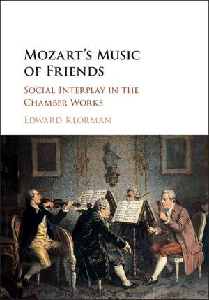 Mozart's Music of Friends: Social Interplay in the Chamber Works de Edward Klorman