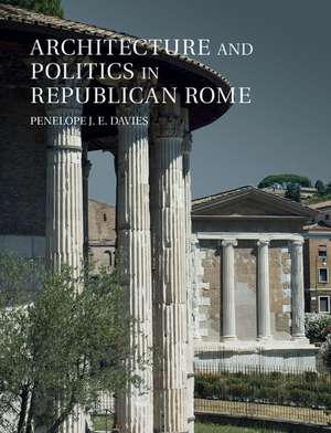 Architecture and Politics in Republican Rome de Penelope J. E. Davies