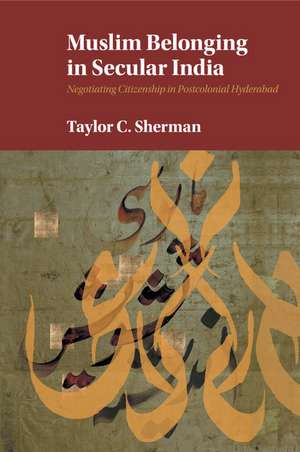 Muslim Belonging in Secular India: Negotiating Citizenship in Postcolonial Hyderabad de Taylor C. Sherman