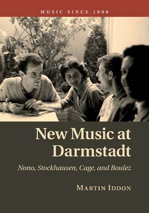 New Music at Darmstadt: Nono, Stockhausen, Cage, and Boulez de Martin Iddon