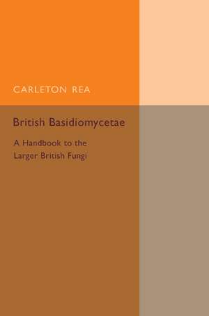 British Basidiomycetae: A Handbook to the Larger British Fungi de Carleton Rea