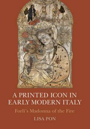 A Printed Icon in Early Modern Italy: Forlì's Madonna of the Fire de Lisa Pon