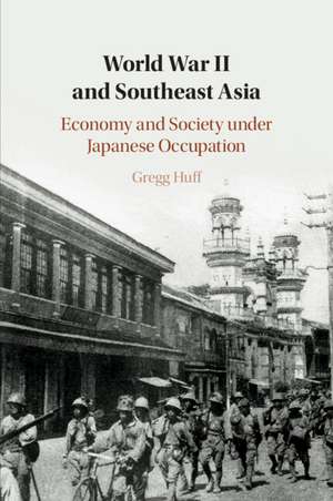 World War II and Southeast Asia: Economy and Society under Japanese Occupation de Gregg Huff