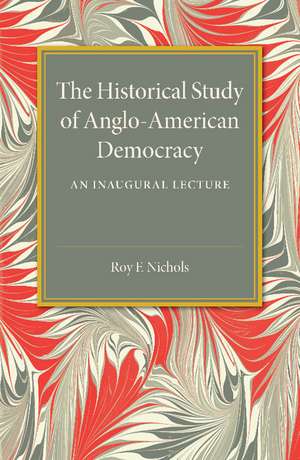 The Historical Study of Anglo-American Democracy: An Inaugural Lecture de Roy F. Nichols