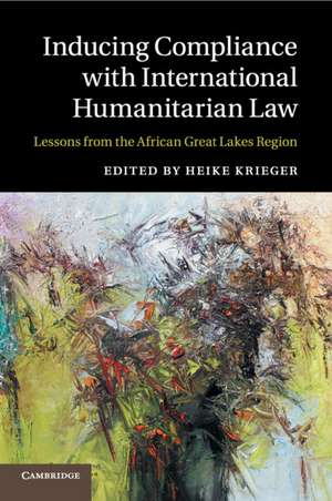 Inducing Compliance with International Humanitarian Law: Lessons from the African Great Lakes Region de Heike Krieger