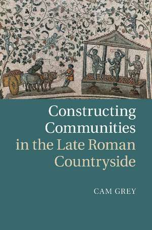 Constructing Communities in the Late Roman Countryside de Cam Grey