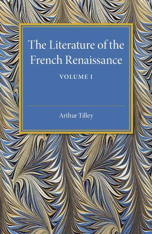 The Literature of the French Renaissance: Volume 1 de Arthur Tilley