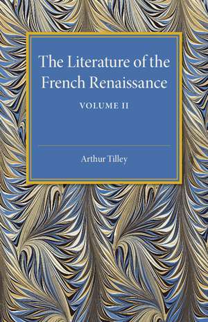 The Literature of the French Renaissance: Volume 2 de Arthur Tilley