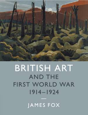 British Art and the First World War, 1914–1924 de James Fox