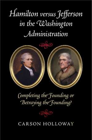 Hamilton versus Jefferson in the Washington Administration: Completing the Founding or Betraying the Founding? de Carson Holloway