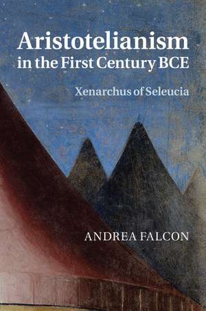 Aristotelianism in the First Century BCE: Xenarchus of Seleucia de Andrea Falcon